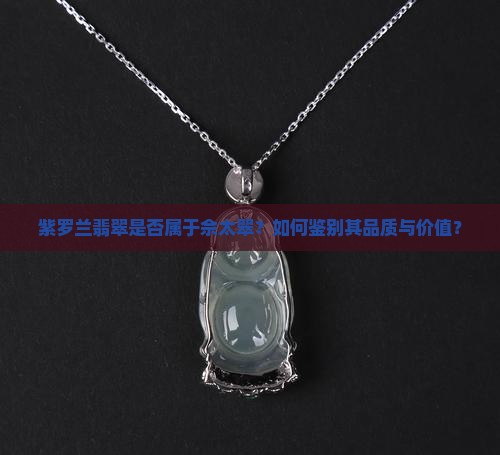 紫罗兰翡翠是否属于佘太翠？如何鉴别其品质与价值？