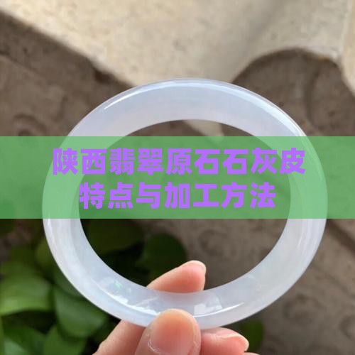陕西翡翠原石石灰皮特点与加工方法