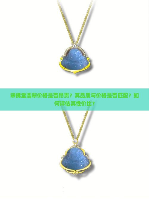 翠佛堂翡翠价格是否昂贵？其品质与价格是否匹配？如何评估其性价比？