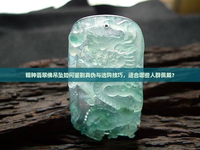 糯种翡翠佛吊坠如何鉴别真伪与选购技巧，适合哪些人群佩戴？