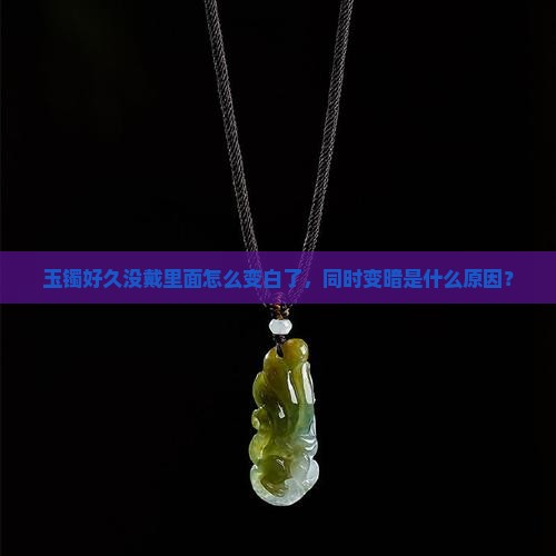 玉镯好久没戴里面怎么变白了，同时变暗是什么原因？