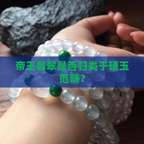 帝王翡翠是否归类于硬玉范畴？