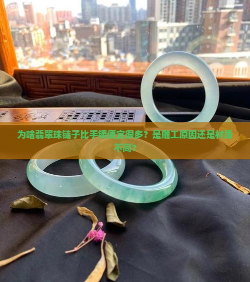 为啥翡翠珠链子比手镯便宜很多？是雕工原因还是材质不同？