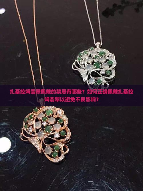 扎基拉姆翡翠佩戴的禁忌有哪些？如何正确佩戴扎基拉姆翡翠以避免不良影响？