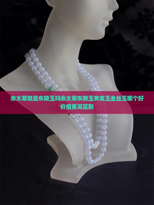 佘太翠就是东陵玉吗佘太翠东陵玉黄龙玉金丝玉哪个好价值更高区别