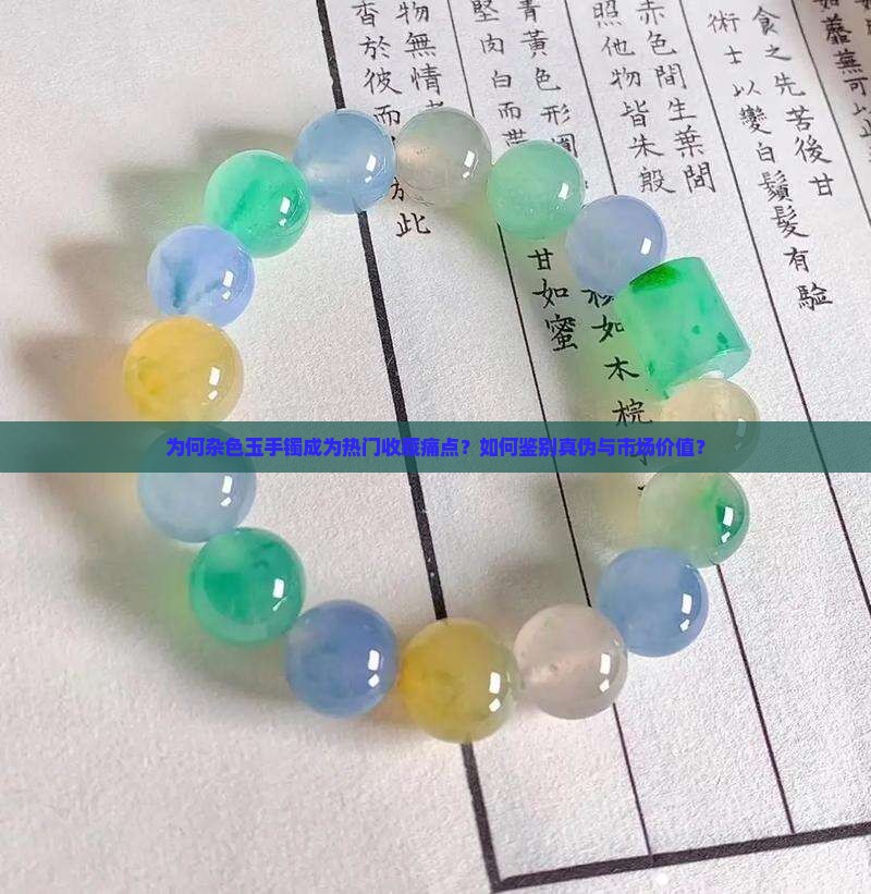 为何杂色玉手镯成为热门收藏痛点？如何鉴别真伪与市场价值？