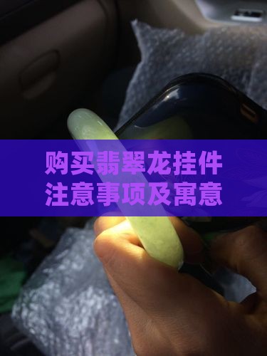购买翡翠龙挂件注意事项及寓意