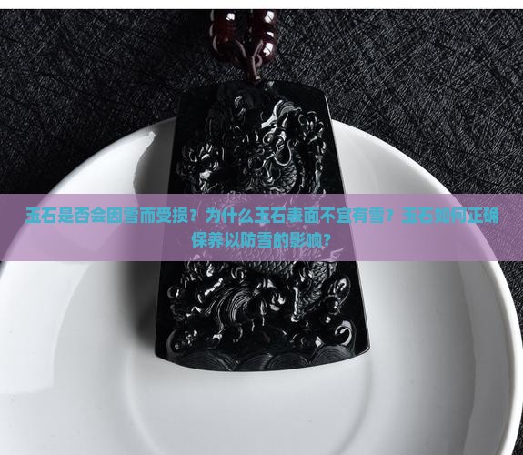 玉石是否会因雪而受损？为什么玉石表面不宜有雪？玉石如何正确保养以防雪的影响？