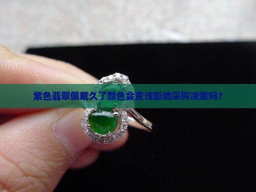 紫色翡翠佩戴久了颜色会变浅影响采购决策吗？