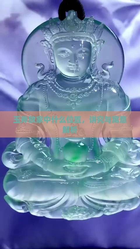 玉斧放家中什么位置，讲究与寓意解析