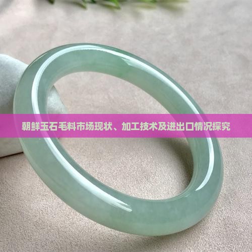 朝鲜玉石毛料市场现状、加工技术及进出口情况探究
