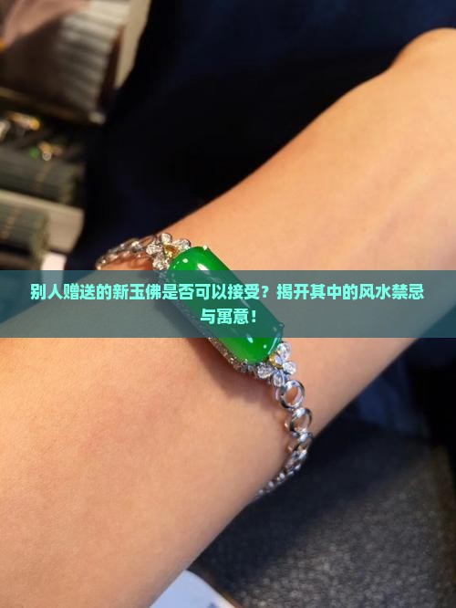 别人赠送的新玉佛是否可以接受？揭开其中的风水禁忌与寓意！