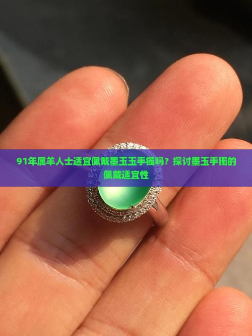 91年属羊人士适宜佩戴墨玉玉手镯吗？探讨墨玉手镯的佩戴适宜性