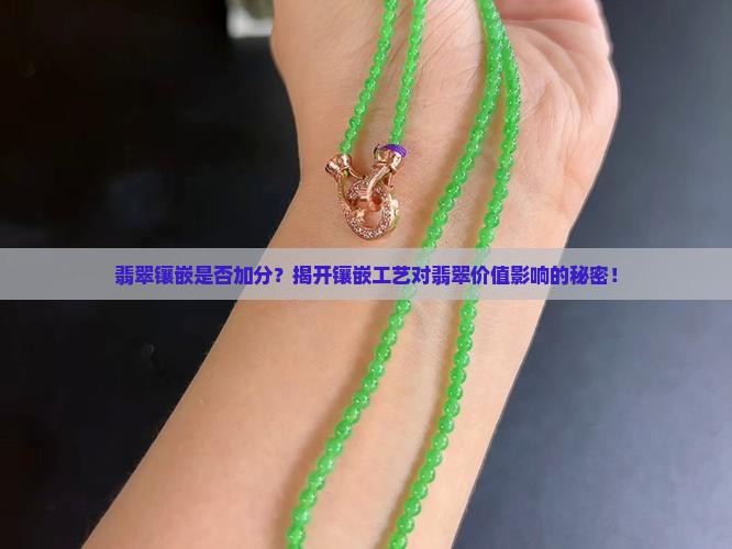 翡翠镶嵌是否加分？揭开镶嵌工艺对翡翠价值影响的秘密！
