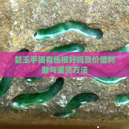 碧玉手镯有色根好吗及价值判断与鉴赏方法