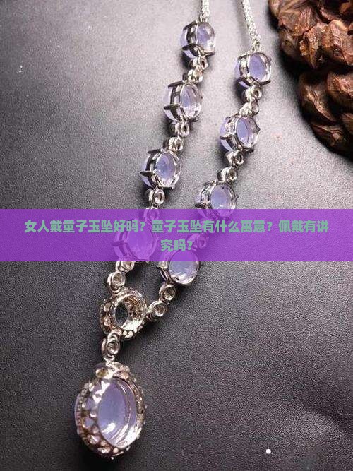 女人戴童子玉坠好吗？童子玉坠有什么寓意？佩戴有讲究吗？