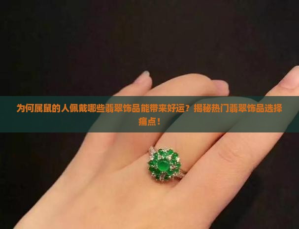 为何属鼠的人佩戴哪些翡翠饰品能带来好运？揭秘热门翡翠饰品选择痛点！