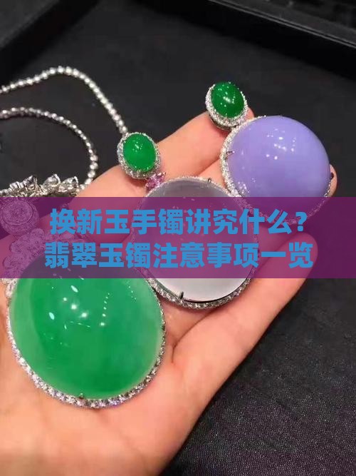 换新玉手镯讲究什么？翡翠玉镯注意事项一览