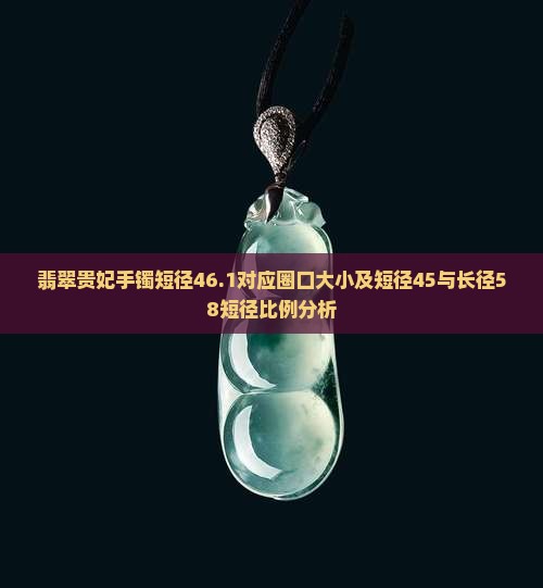 翡翠贵妃手镯短径46.1对应圈口大小及短径45与长径58短径比例分析