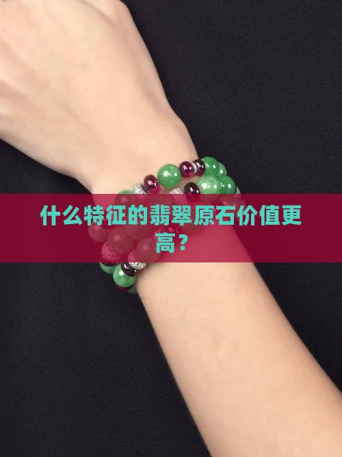 什么特征的翡翠原石价值更高？