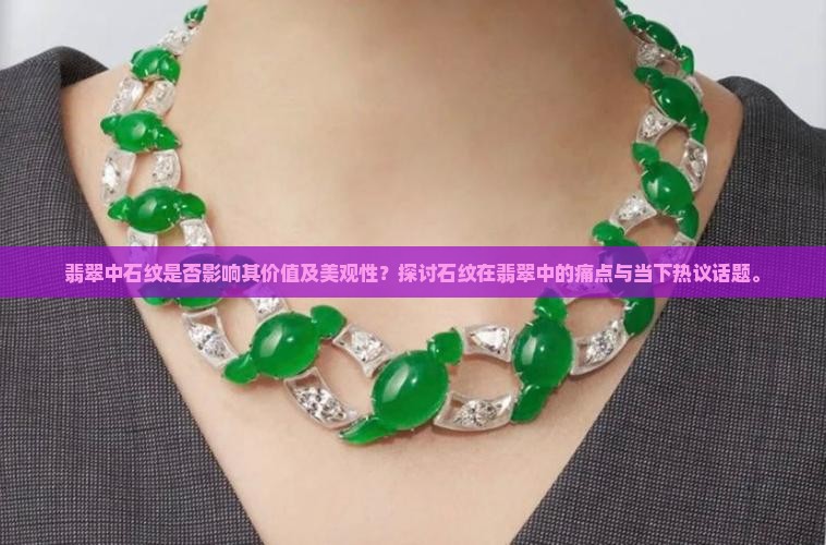 翡翠中石纹是否影响其价值及美观性？探讨石纹在翡翠中的痛点与当下热议话题。