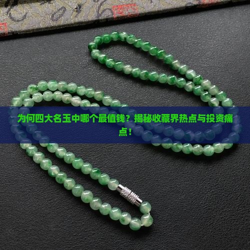为何四大名玉中哪个最值钱？揭秘收藏界热点与投资痛点！