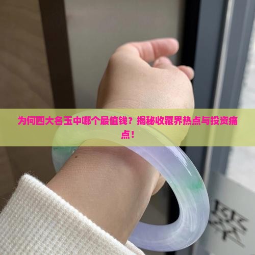 为何四大名玉中哪个最值钱？揭秘收藏界热点与投资痛点！