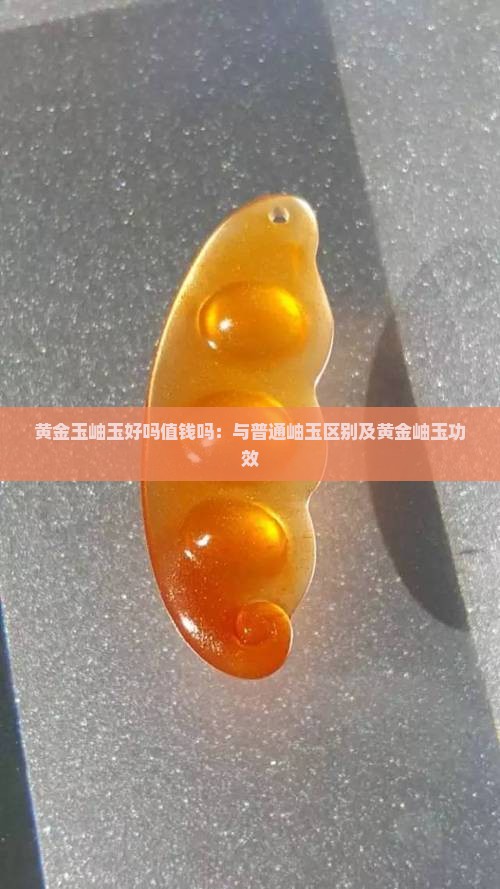 黄金玉岫玉好吗值钱吗：与普通岫玉区别及黄金岫玉功效