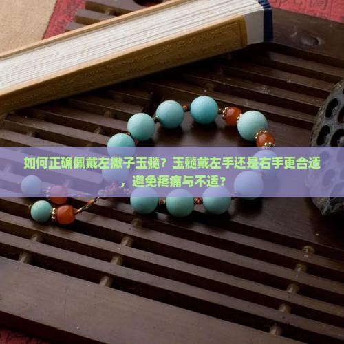 如何正确佩戴左撇子玉髓？玉髓戴左手还是右手更合适，避免疼痛与不适？