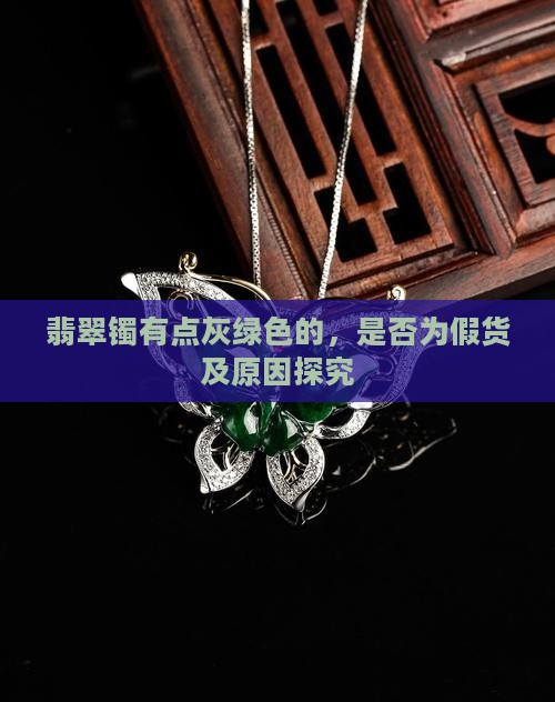 翡翠镯有点灰绿色的，是否为假货及原因探究