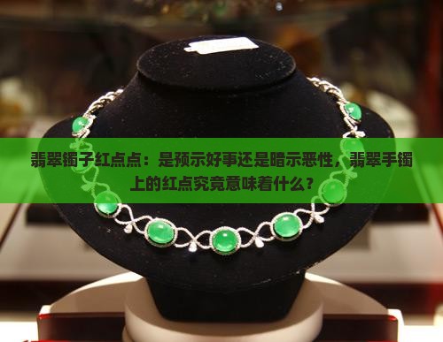 翡翠镯子红点点：是预示好事还是暗示恶性，翡翠手镯上的红点究竟意味着什么？