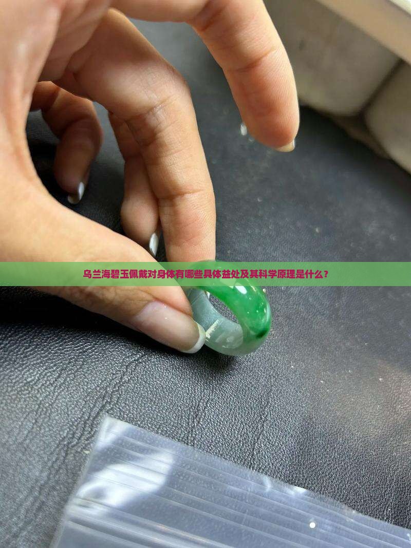 乌兰海碧玉佩戴对身体有哪些具体益处及其科学原理是什么？