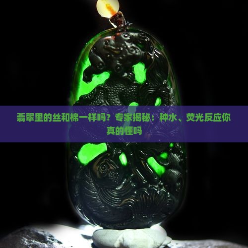 翡翠里的丝和棉一样吗？专家揭秘：种水、荧光反应你真的懂吗