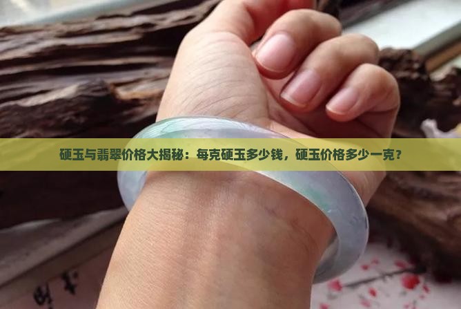 硬玉与翡翠价格大揭秘：每克硬玉多少钱，硬玉价格多少一克？