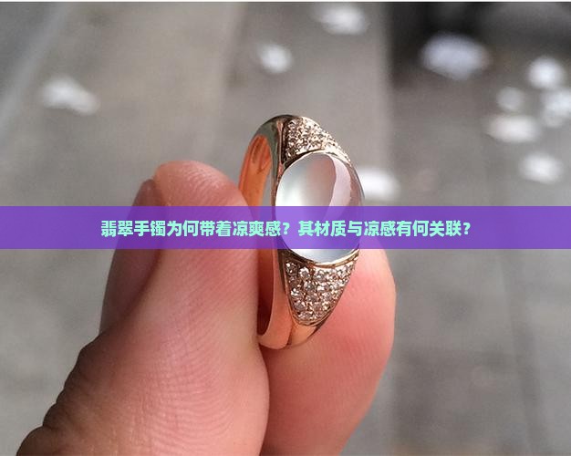 翡翠手镯为何带着凉爽感？其材质与凉感有何关联？