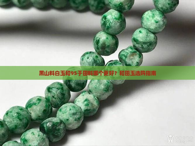 黑山料白玉和95于田料哪个更好？和田玉选购指南