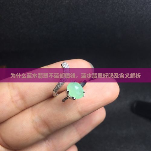 为什么蓝水翡翠不蓝却值钱，蓝水翡翠好吗及含义解析