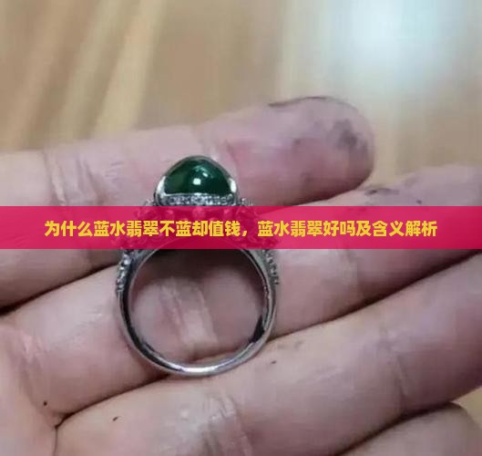 为什么蓝水翡翠不蓝却值钱，蓝水翡翠好吗及含义解析