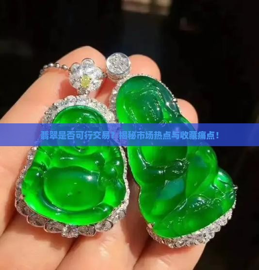 翡翠是否可行交易？揭秘市场热点与收藏痛点！