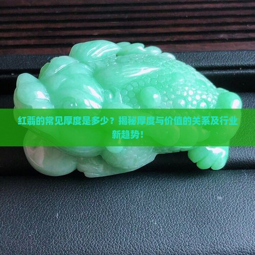 红翡的常见厚度是多少？揭秘厚度与价值的关系及行业新趋势！