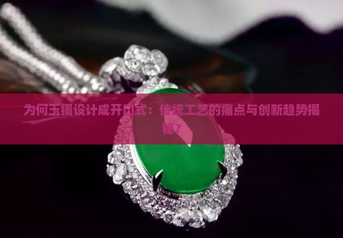 为何玉镯设计成开口式：传统工艺的痛点与创新趋势揭秘？