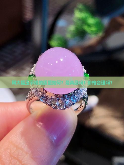 周大福玉手镯的质量如何？是真品吗？价格合理吗？