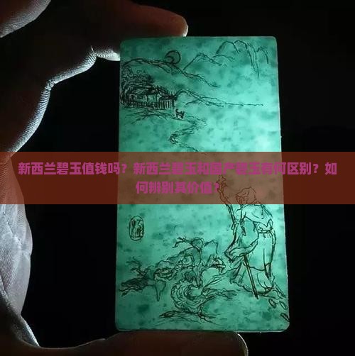 新西兰碧玉值钱吗？新西兰碧玉和国产碧玉有何区别？如何辨别其价值？
