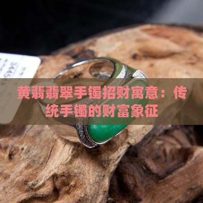 黄翡翡翠手镯招财寓意：传统手镯的财富象征