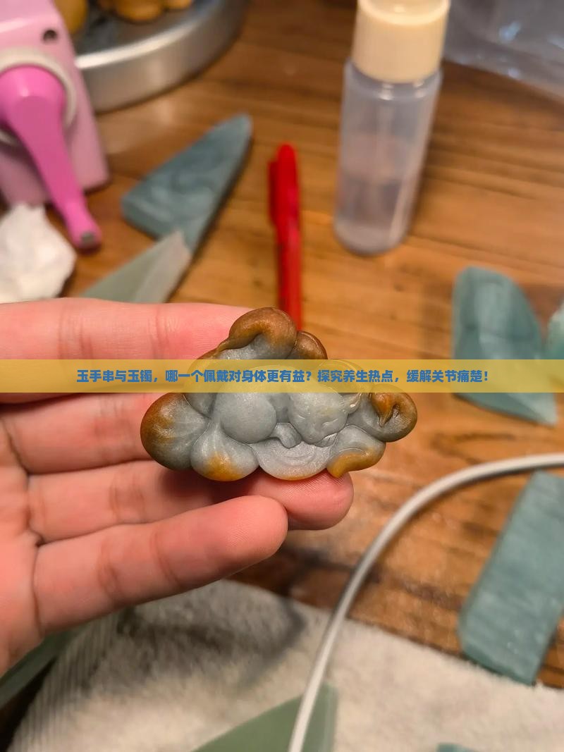 玉手串与玉镯，哪一个佩戴对身体更有益？探究养生热点，缓解关节痛楚！
