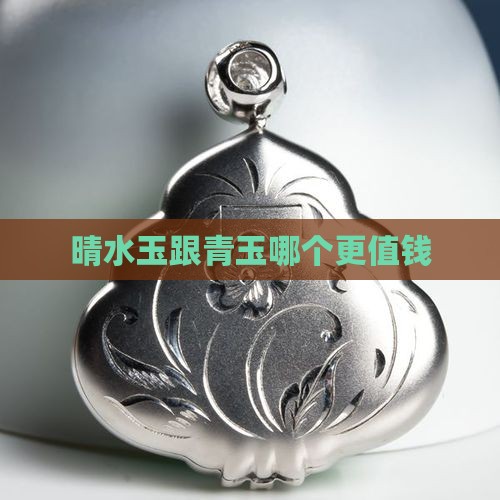 晴水玉跟青玉哪个更值钱