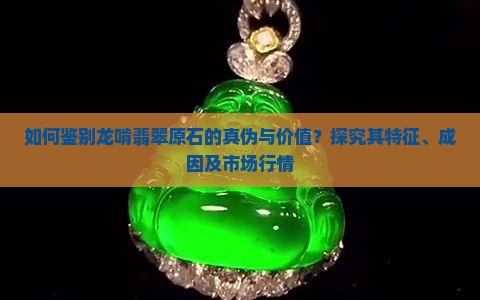 如何鉴别龙啃翡翠原石的真伪与价值？探究其特征、成因及市场行情