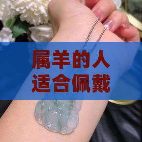 属羊的人适合佩戴什么羊的翡翠饰品