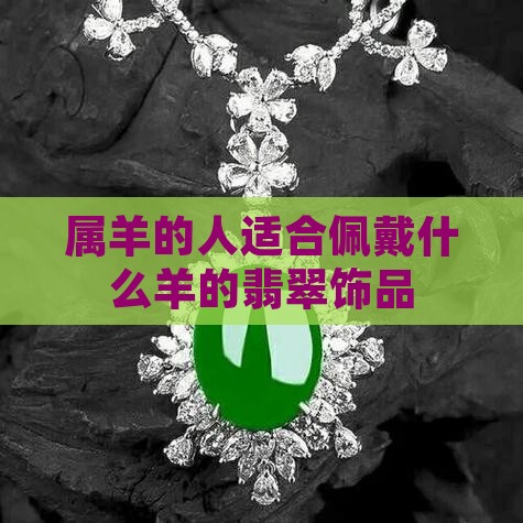 属羊的人适合佩戴什么羊的翡翠饰品