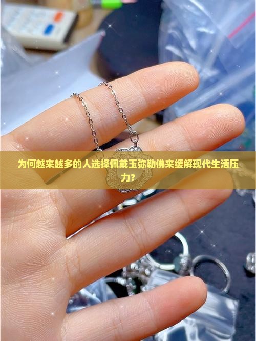 为何越来越多的人选择佩戴玉弥勒佛来缓解现代生活压力？
